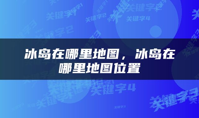 冰岛在哪里地图，冰岛在哪里地图位置
