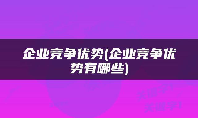 企业竞争优势(企业竞争优势有哪些)