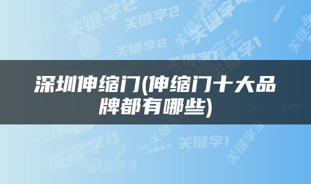 深圳伸缩门(伸缩门十大品牌都有哪些)