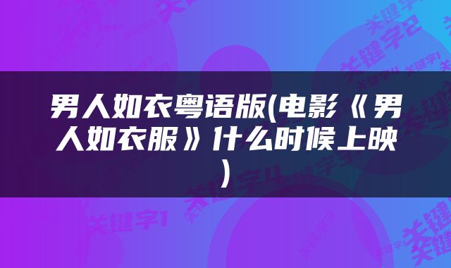 男人如衣粤语版(电影《男人如衣服》什么时候上映)