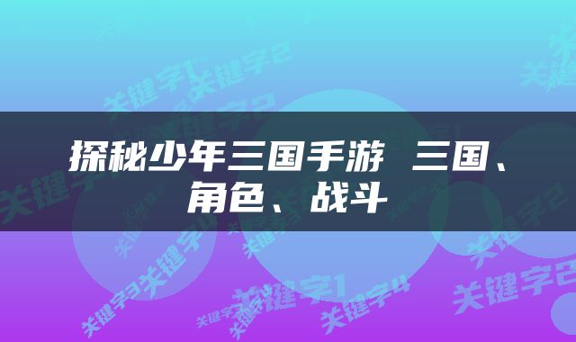探秘少年三国手游 三国、角色、战斗