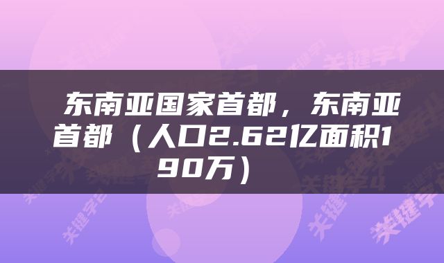 东南亚国家首都，东南亚首都（人口2.62亿面积190万） 
