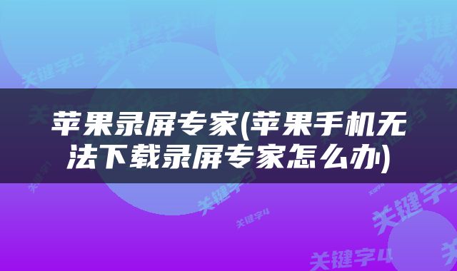 苹果录屏专家(苹果手机无法下载录屏专家怎么办)