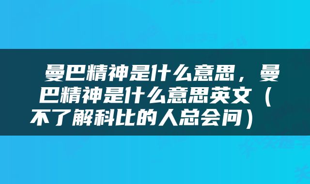  曼巴精神是什么意思，曼巴精神是什么意思英文（不了解科比的人总会问） 
