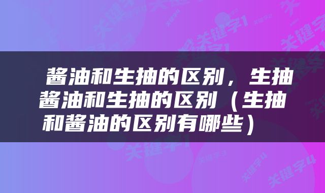  酱油和生抽的区别，生抽酱油和生抽的区别（生抽和酱油的区别有哪些） 