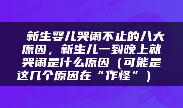  新生婴儿哭闹不止的八大原因，新生儿一到晚上就哭闹是什么原因（可能是这几个原因在“作怪”） 