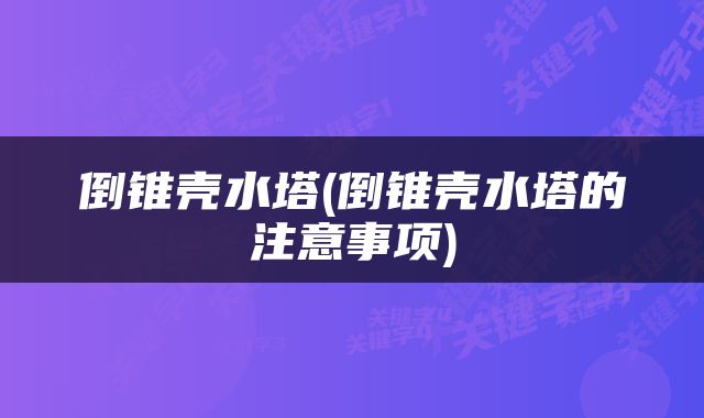 倒锥壳水塔(倒锥壳水塔的注意事项)