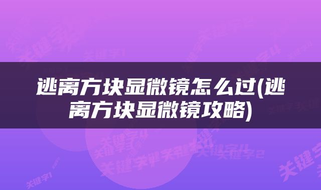 逃离方块显微镜怎么过(逃离方块显微镜攻略)