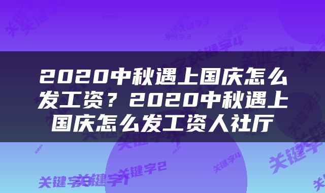 2020中秋遇上国庆怎么发工资？2020中秋遇上国庆怎么发工资人社厅