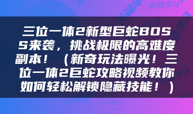 三位一体2新型巨蛇BOSS来袭，挑战极限的高难度副本！（新奇玩法曝光！三位一体2巨蛇攻略视频教你如何轻松解锁隐藏技能！）
