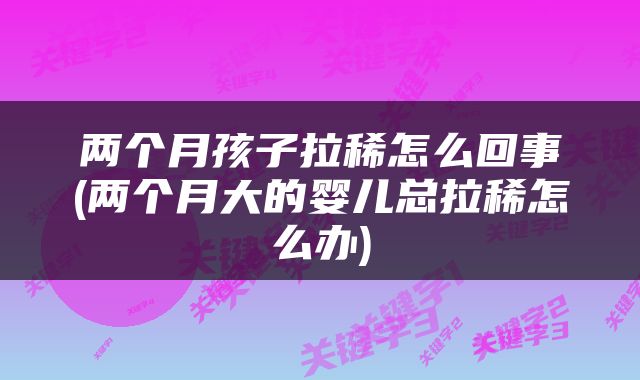 两个月孩子拉稀怎么回事(两个月大的婴儿总拉稀怎么办)