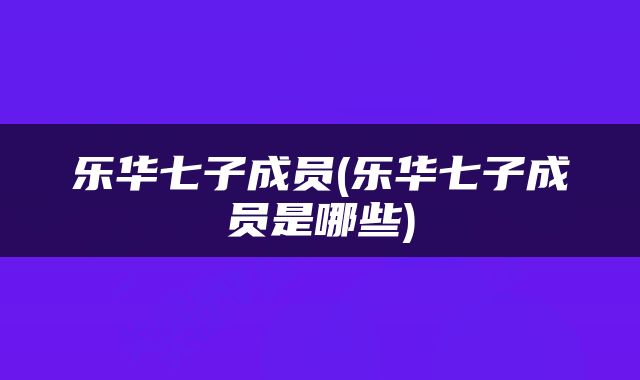 乐华七子成员(乐华七子成员是哪些)