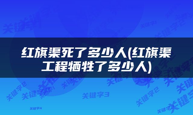 红旗渠死了多少人(红旗渠工程牺牲了多少人)