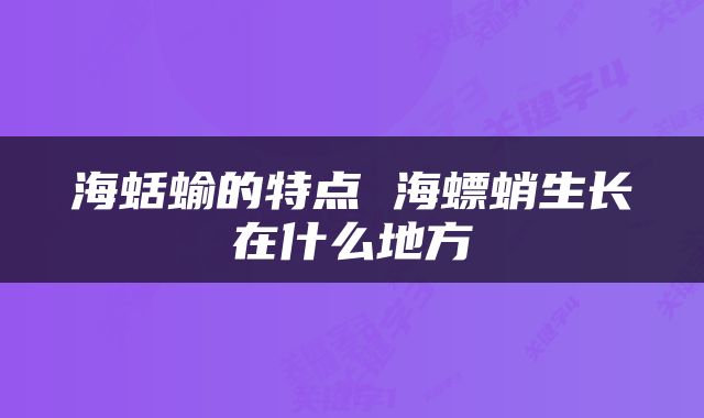 海蛞蝓的特点 海螵蛸生长在什么地方
