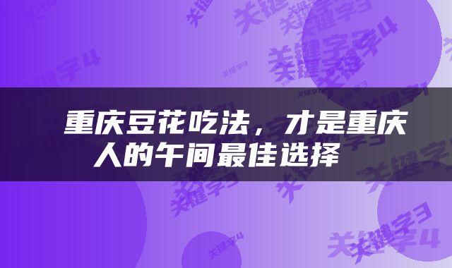  重庆豆花吃法，才是重庆人的午间最佳选择 