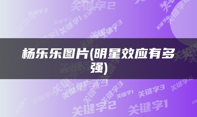 杨乐乐图片(明星效应有多强)