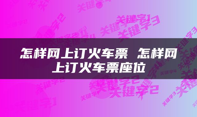 怎样网上订火车票 怎样网上订火车票座位