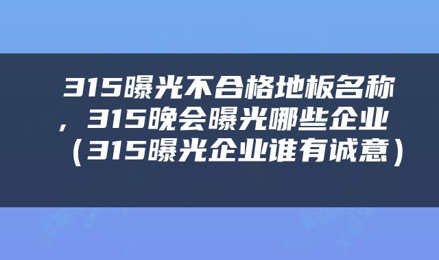  315曝光不合格地板名称，315晚会曝光哪些企业（315曝光企业谁有诚意） 