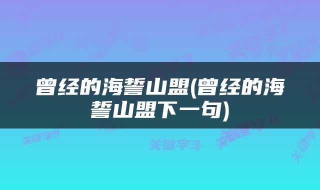 曾经的海誓山盟(曾经的海誓山盟下一句)