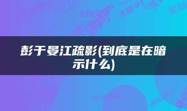 彭于晏江疏影(到底是在暗示什么)