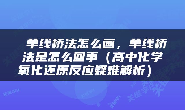  单线桥法怎么画，单线桥法是怎么回事（高中化学氧化还原反应疑难解析） 