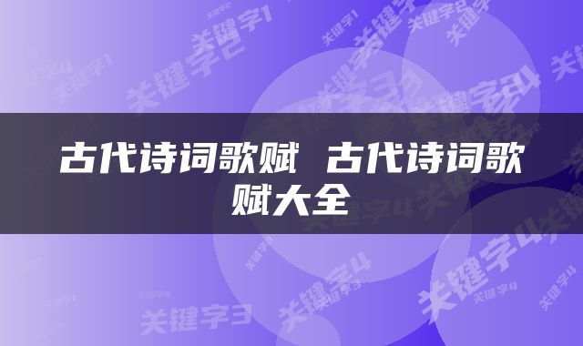 古代诗词歌赋 古代诗词歌赋大全