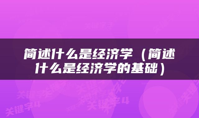 简述什么是经济学（简述什么是经济学的基础）