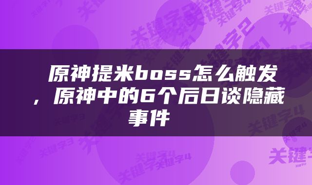  原神提米boss怎么触发，原神中的6个后日谈隐藏事件 
