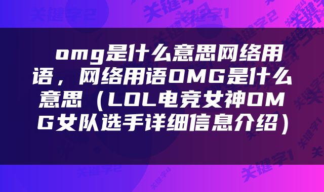  omg是什么意思网络用语，网络用语OMG是什么意思（LOL电竞女神OMG女队选手详细信息介绍） 