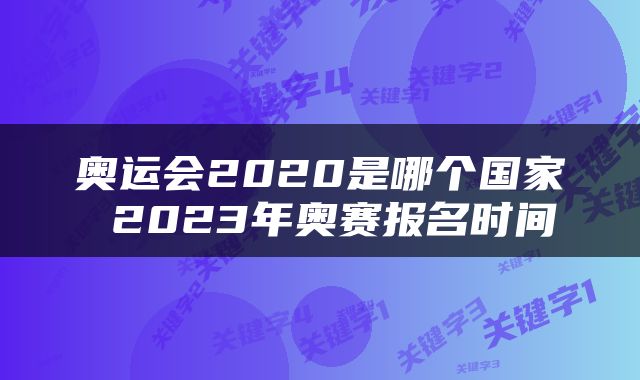 奥运会2020是哪个国家 2023年奥赛报名时间