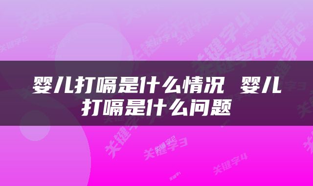 婴儿打嗝是什么情况 婴儿打嗝是什么问题
