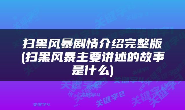 扫黑风暴剧情介绍完整版(扫黑风暴主要讲述的故事是什么)