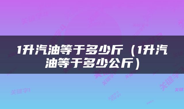 1升汽油等于多少斤（1升汽油等于多少公斤）