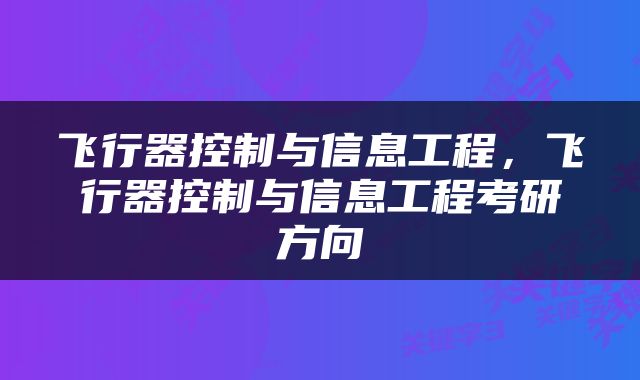 飞行器控制与信息工程，飞行器控制与信息工程考研方向