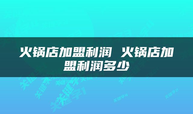 火锅店加盟利润 火锅店加盟利润多少