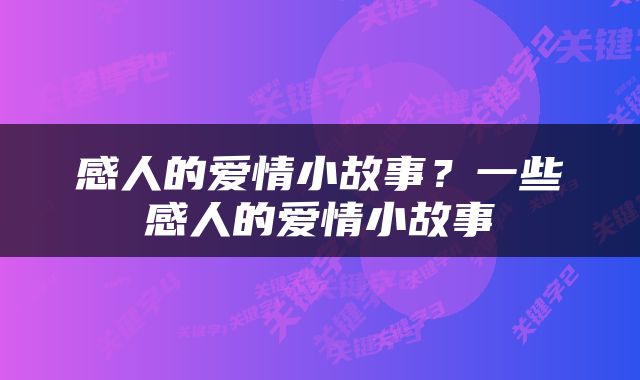 感人的爱情小故事？一些感人的爱情小故事