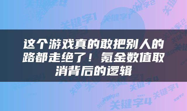这个游戏真的敢把别人的路都走绝了！氪金数值取消背后的逻辑