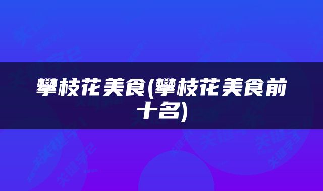 攀枝花美食(攀枝花美食前十名)