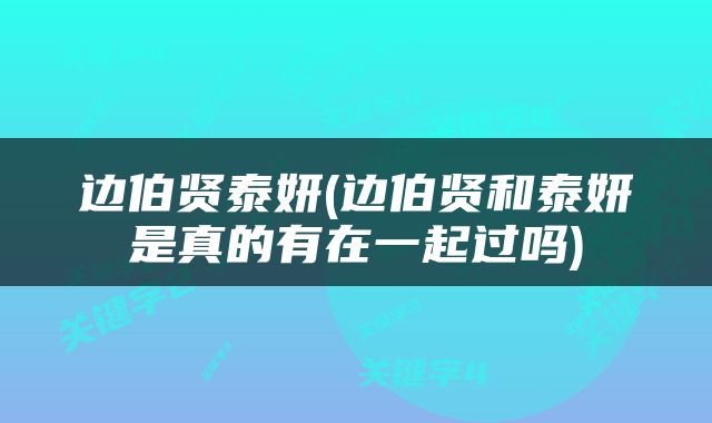 边伯贤泰妍(边伯贤和泰妍是真的有在一起过吗)
