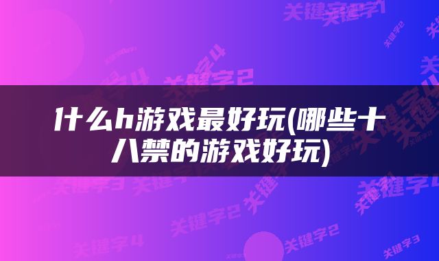 什么h游戏最好玩(哪些十八禁的游戏好玩)