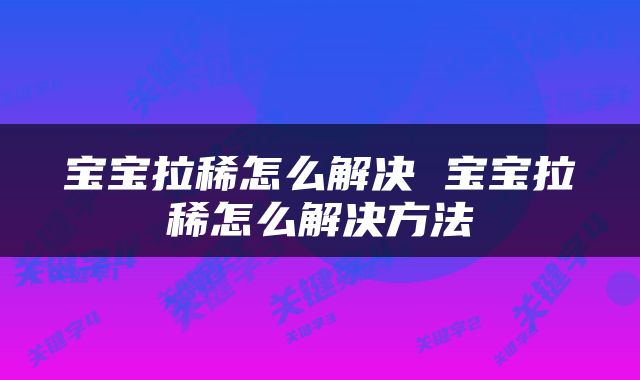 宝宝拉稀怎么解决 宝宝拉稀怎么解决方法