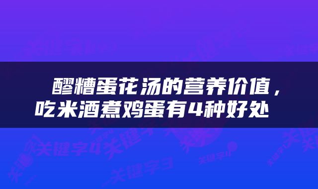  醪糟蛋花汤的营养价值，吃米酒煮鸡蛋有4种好处 