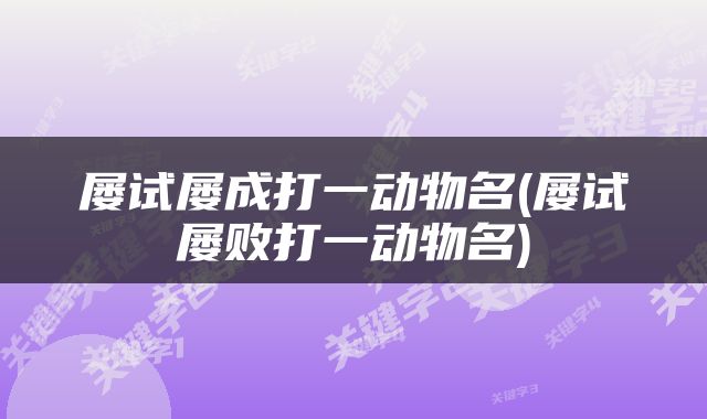 屡试屡成打一动物名(屡试屡败打一动物名)