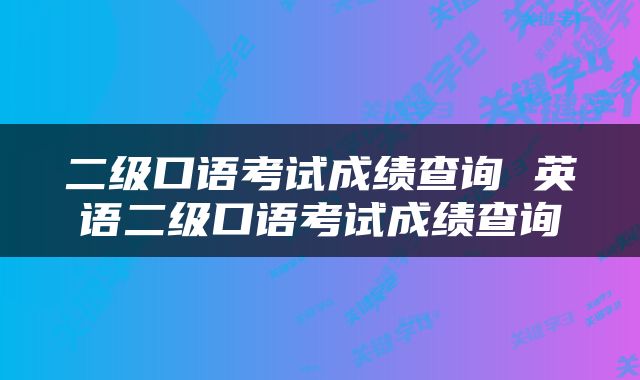 二级口语考试成绩查询 英语二级口语考试成绩查询