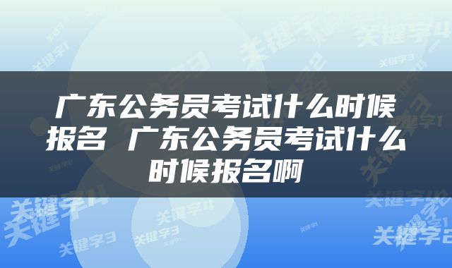 广东公务员考试什么时候报名 广东公务员考试什么时候报名啊