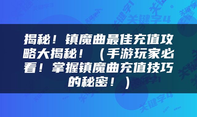 揭秘！镇魔曲最佳充值攻略大揭秘！（手游玩家必看！掌握镇魔曲充值技巧的秘密！）