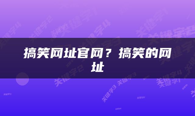 搞笑网址官网？搞笑的网址