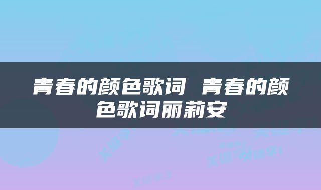青春的颜色歌词 青春的颜色歌词丽莉安