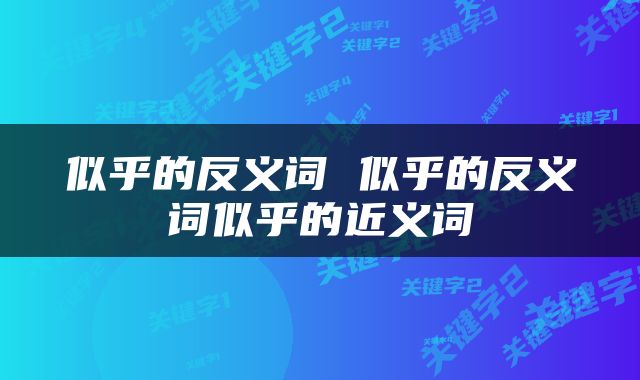 似乎的反义词 似乎的反义词似乎的近义词