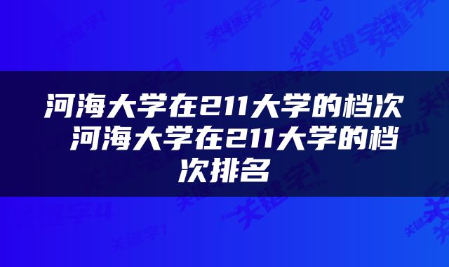 河海大学在211大学的档次 河海大学在211大学的档次排名